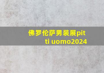 佛罗伦萨男装展pitti uomo2024